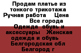 Продам платье из тонкого трикотажа. Ручная работа. › Цена ­ 2 000 - Все города Одежда, обувь и аксессуары » Женская одежда и обувь   . Белгородская обл.,Белгород г.